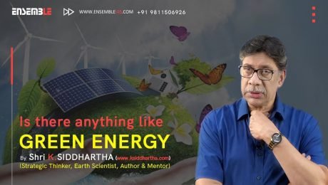 IS THERE ANYTHING LIKE GREEN ENERGY? CRITICAL ANALYSIS – K. SIDDHARTHA | ENSEMBLE IAS ACADEMY