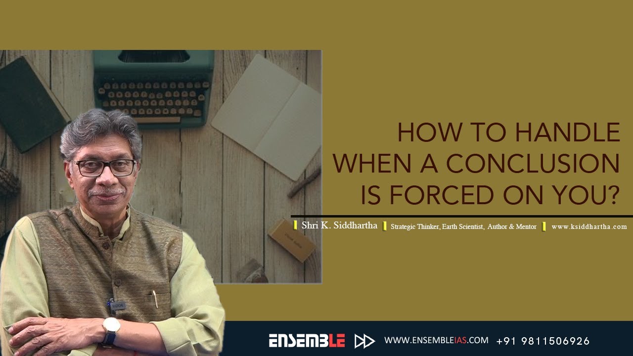 How to handle when a conclusion is forced on you? Shri K. Siddhartha Sir